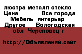 люстра металл стекло › Цена ­ 1 000 - Все города Мебель, интерьер » Другое   . Вологодская обл.,Череповец г.